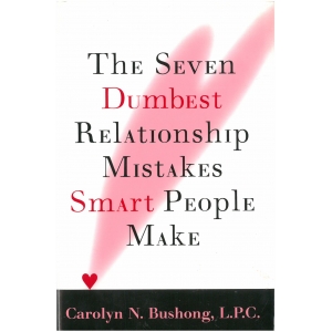 The seven dumpest ralationship mistakes smart people make-C.N. Bushong L.P.C